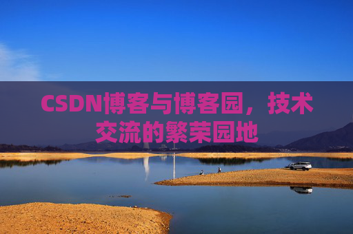 CSDN博客与博客园，技术交流的繁荣园地